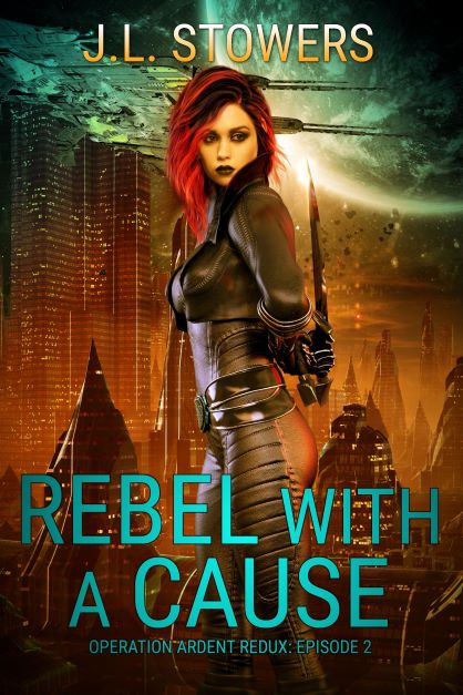 Rebel With a Cause - Operation Ardent Redux - Episode 2 by Science Fiction Author J. L. Stowers