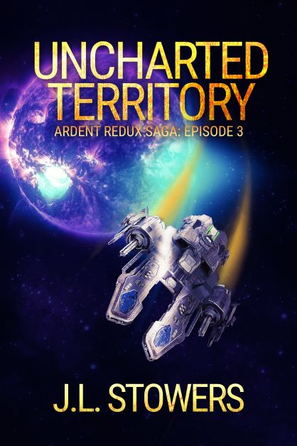 Uncharted Territory - Ardent Redux Saga - Episode 3 by Science Fiction Author J. L. Stowers